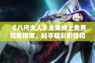 《八尺夫人》全集线上免费观看指南，畅享精彩剧情和角色魅力