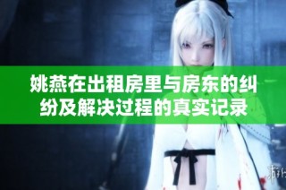 姚燕在出租房里与房东的纠纷及解决过程的真实记录