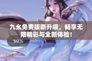 九幺免费版新升级，畅享无限精彩与全新体验！