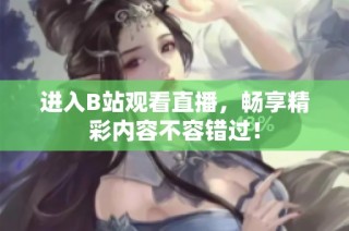 进入B站观看直播，畅享精彩内容不容错过！