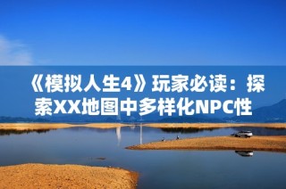 《模拟人生4》玩家必读：探索XX地图中多样化NPC性格与职业的精彩秘密