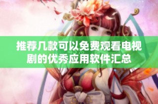 推荐几款可以免费观看电视剧的优秀应用软件汇总