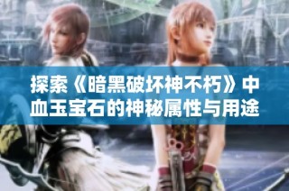 探索《暗黑破坏神不朽》中血玉宝石的神秘属性与用途