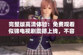 完整版高清体验：免费观看似锦电视剧震撼上线，不容错过！
