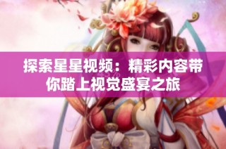 探索星星视频：精彩内容带你踏上视觉盛宴之旅