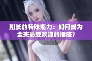 班长的特殊能力：如何成为全班最受欢迎的插座？