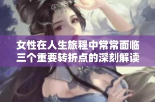 女性在人生旅程中常常面临三个重要转折点的深刻解读与启示