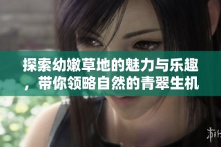 探索幼嫩草地的魅力与乐趣，带你领略自然的青翠生机