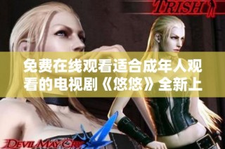免费在线观看适合成年人观看的电视剧《悠悠》全新上线，快来体验吧！