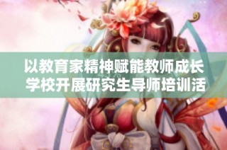 以教育家精神赋能教师成长 学校开展研究生导师培训活动
