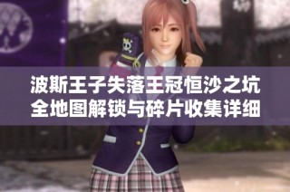 波斯王子失落王冠恒沙之坑全地图解锁与碎片收集详细攻略