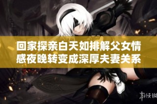 回家探亲白天如排解父女情感夜晚转变成深厚夫妻关系
