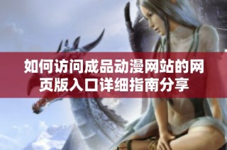 如何访问成品动漫网站的网页版入口详细指南分享