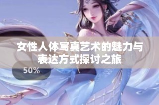 女性人体写真艺术的魅力与表达方式探讨之旅