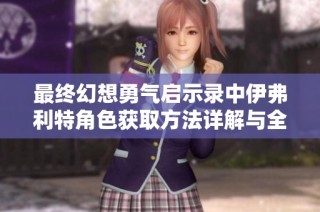 最终幻想勇气启示录中伊弗利特角色获取方法详解与全面指南