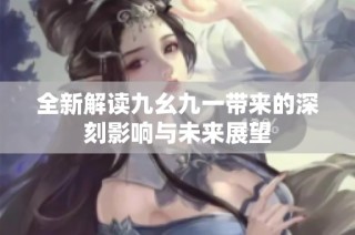 全新解读九幺九一带来的深刻影响与未来展望