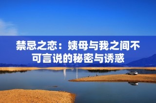 禁忌之恋：姨母与我之间不可言说的秘密与诱惑