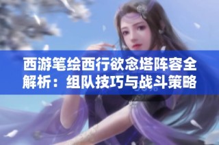 西游笔绘西行欲念塔阵容全解析：组队技巧与战斗策略详解