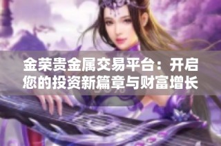 金荣贵金属交易平台：开启您的投资新篇章与财富增长之旅