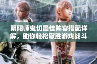 阴阳师鬼切最佳阵容搭配详解，助你轻松取胜游戏战斗