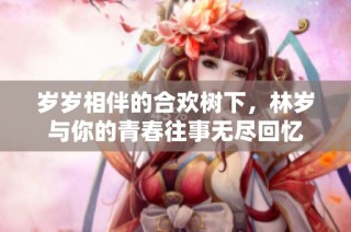岁岁相伴的合欢树下，林岁与你的青春往事无尽回忆