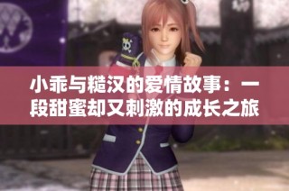 小乖与糙汉的爱情故事：一段甜蜜却又刺激的成长之旅