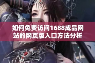 如何免费访问1688成品网站的网页版入口方法分析