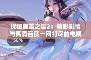 探秘美景之屋2：精彩剧情与高清画质一网打尽的电视剧体验