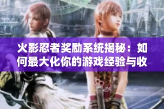 火影忍者奖励系统揭秘：如何最大化你的游戏经验与收益技巧