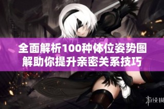 全面解析100种体位姿势图解助你提升亲密关系技巧