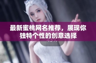 最新蜜桃网名推荐，展现你独特个性的创意选择