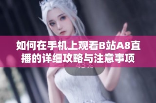 如何在手机上观看B站A8直播的详细攻略与注意事项