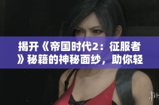 揭开《帝国时代2：征服者》秘籍的神秘面纱，助你轻松通关游戏
