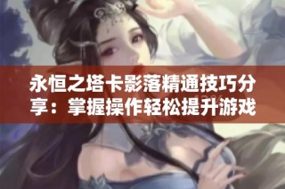 永恒之塔卡影落精通技巧分享：掌握操作轻松提升游戏水平