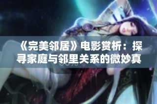 《完美邻居》电影赏析：探寻家庭与邻里关系的微妙真相
