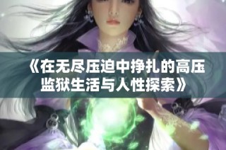 《在无尽压迫中挣扎的高压监狱生活与人性探索》