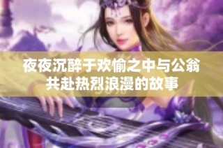 夜夜沉醉于欢愉之中与公翁共赴热烈浪漫的故事