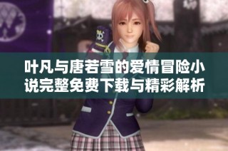 叶凡与唐若雪的爱情冒险小说完整免费下载与精彩解析