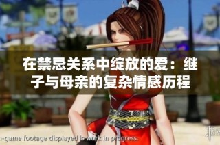 在禁忌关系中绽放的爱：继子与母亲的复杂情感历程