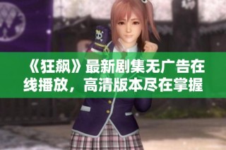 《狂飙》最新剧集无广告在线播放，高清版本尽在掌握之中