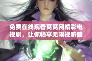 免费在线观看窝窝网精彩电视剧，让你畅享无限视听盛宴