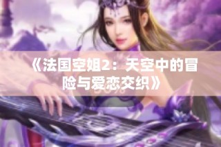 《法国空姐2：天空中的冒险与爱恋交织》