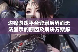 边锋游戏平台登录后界面无法显示的原因及解决方案解析
