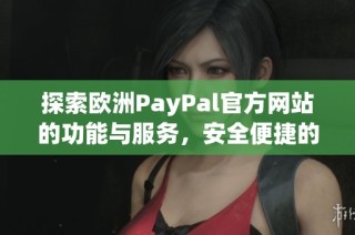 探索欧洲PayPal官方网站的功能与服务，安全便捷的在线支付体验