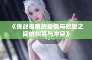 《挑战极限的爱情与欲望之间的纠葛与冲突》
