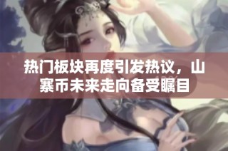 热门板块再度引发热议，山寨币未来走向备受瞩目