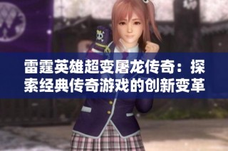雷霆英雄超变屠龙传奇：探索经典传奇游戏的创新变革历程