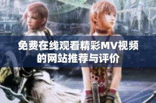 免费在线观看精彩MV视频的网站推荐与评价