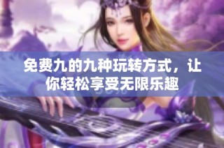 免费九的九种玩转方式，让你轻松享受无限乐趣