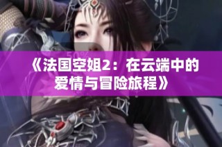 《法国空姐2：在云端中的爱情与冒险旅程》